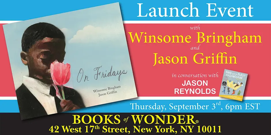 Book launch event for “On Fridays” by Winsome Bingham and Jason Griffin, with Jason Reynolds, at Books of Wonder, September 3rd, 6pm EST, 42 West 17th Street, New York, NY 10011.